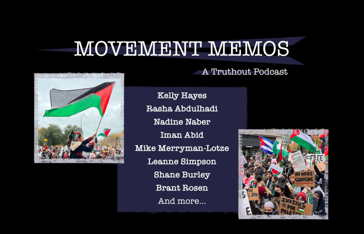 Movement Memos - A Truthout Podcast - Banner image includes photos of pro-Palestinian protest marches. Featuring host Kelly Hayes and guests: Rasha Abdulhadi, Nadine Naber, Iman Abid, Mike Merryman-Lotze, Leanne Simpson, Shane Burley, Brant Rosen and more.