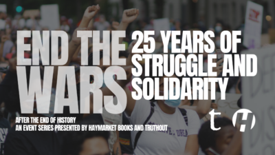 Banner image reads: End the Wars. 25 years of struggle and solidarity. An event series presented by Haymarket Books and Truthout.
